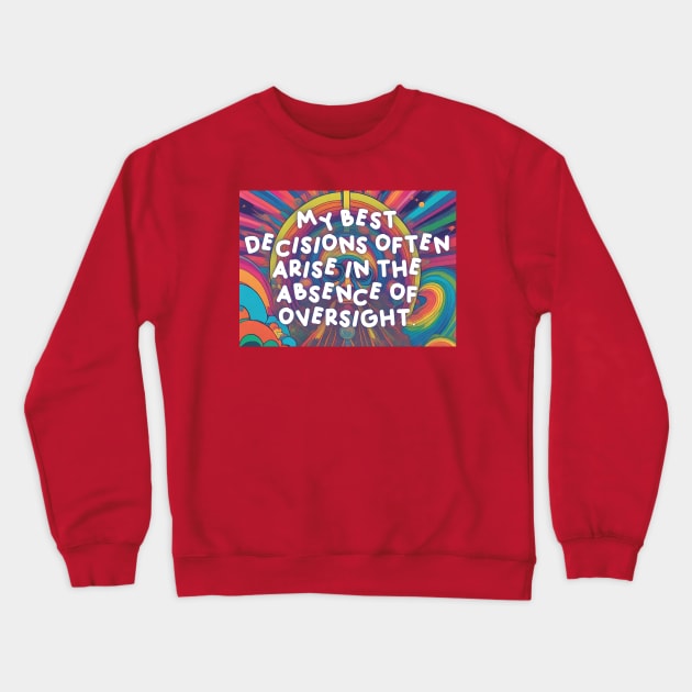My best decisions often arise in the absence of oversight. Crewneck Sweatshirt by Mojakolane